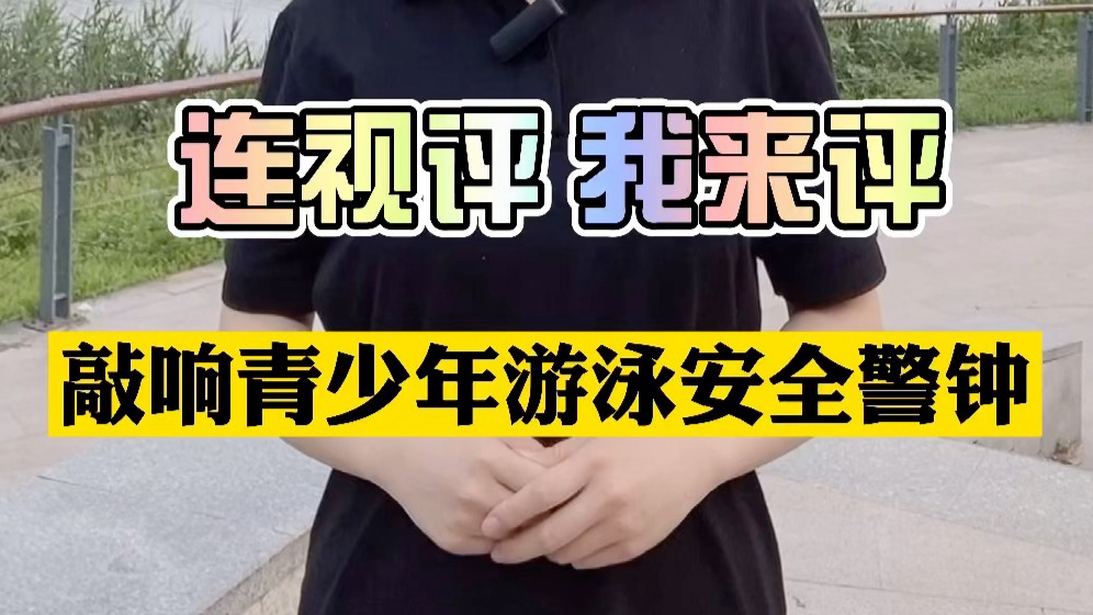 连视评 我来评 | 敲响青少年夏季游泳安全警钟