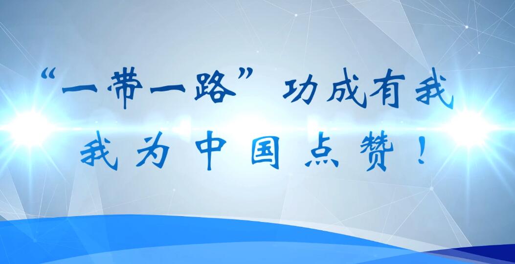 “一带一路” 功成有我 我为中国点赞