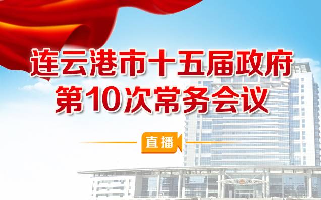 直播 | 连云港市十五届政府第10次常务会议
