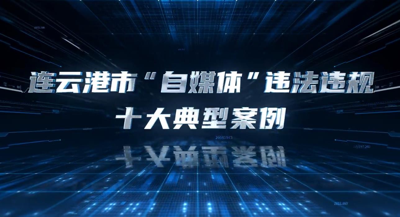 【連云港市“自媒體”網絡學法】連云港市“自媒體”違法違規十大典型案例